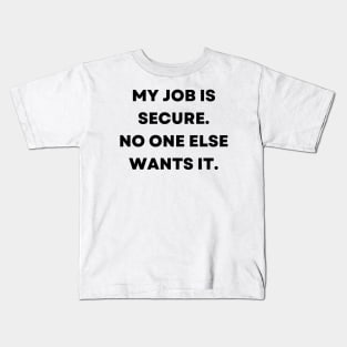 My job is secure. No one else wants it Kids T-Shirt